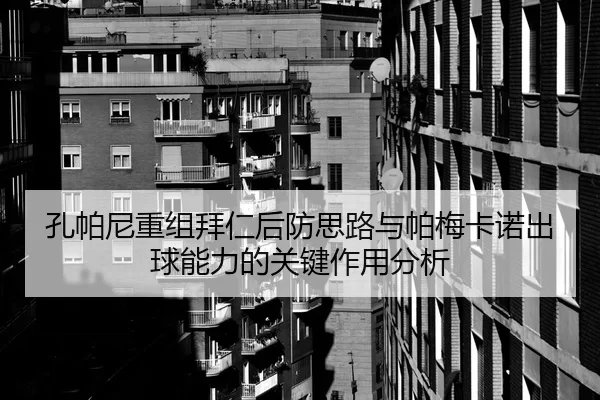 孔帕尼重组拜仁后防思路与帕梅卡诺出球能力的关键作用分析