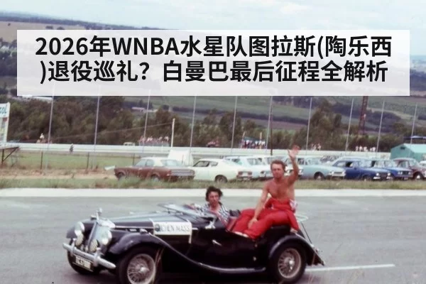 2026年WNBA水星队图拉斯(陶乐西)退役巡礼？白曼巴最后征程全解析 | pgdianzi