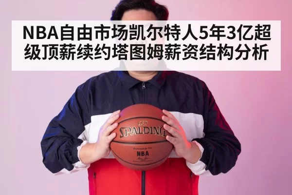 NBA自由市场凯尔特人5年3亿超级顶薪续约塔图姆薪资结构分析 | pgdianzi