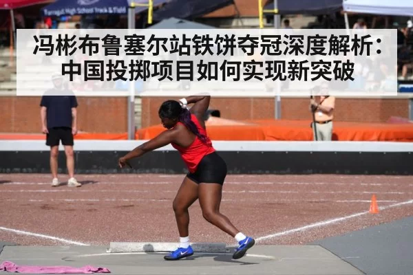 冯彬布鲁塞尔站铁饼夺冠深度解析：中国投掷项目如何实现新突破 | pgdianzi
