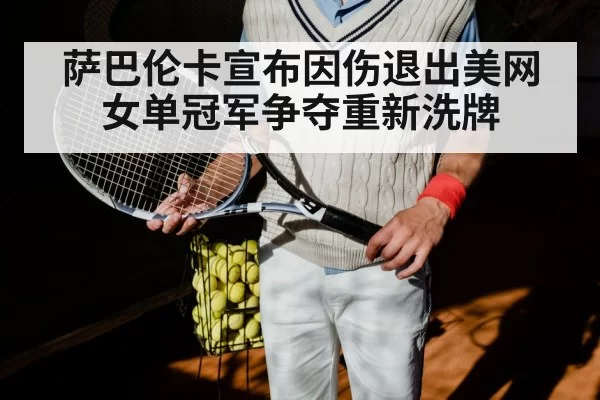 萨巴伦卡宣布因伤退出美网 女单冠军争夺重新洗牌 | pgdianzi