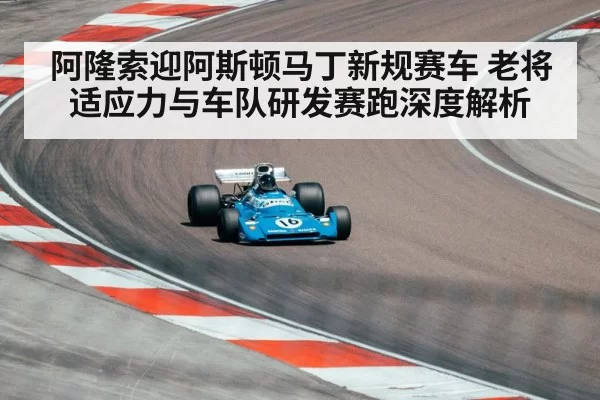 阿隆索迎阿斯顿马丁新规赛车 老将适应力与车队研发赛跑深度解析 | pgdianzi